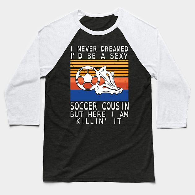 I Never Dreamed I'd Be A Sexy Soccer Cousin But Here I Am Killin' It Happy Father July 4th Day Baseball T-Shirt by DainaMotteut